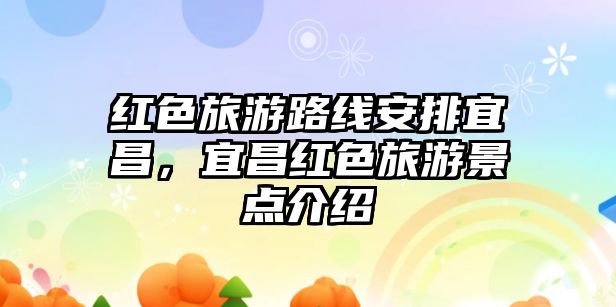 紅色旅游路線安排宜昌，宜昌紅色旅游景點介紹