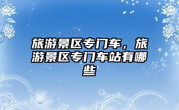 旅游景區專門車，旅游景區專門車站有哪些