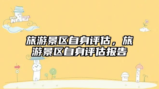 旅游景區自身評估，旅游景區自身評估報告