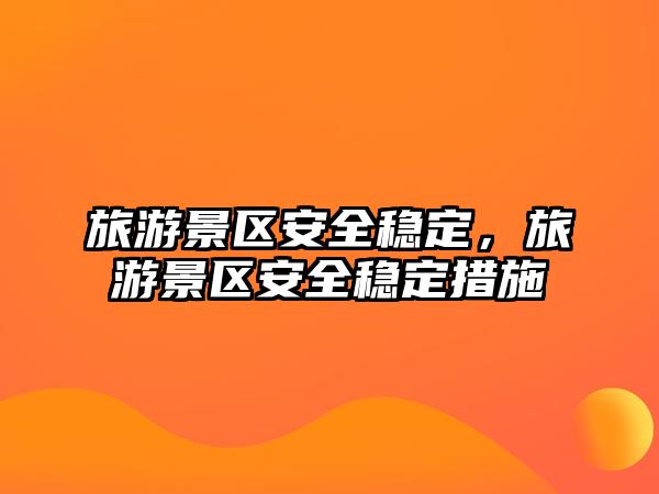 旅游景區安全穩定，旅游景區安全穩定措施