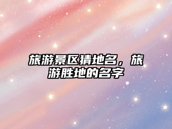 旅游景區(qū)猜地名，旅游勝地的名字