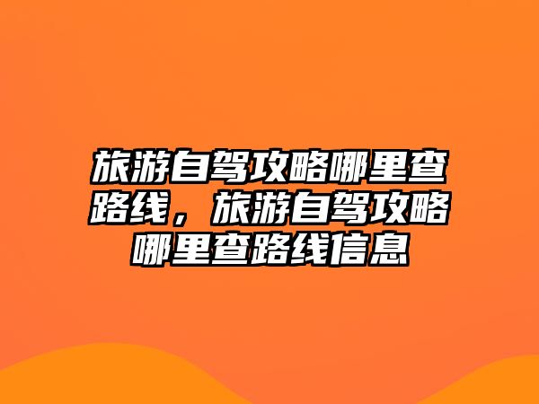 旅游自駕攻略哪里查路線，旅游自駕攻略哪里查路線信息