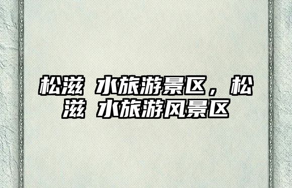 松滋洈水旅游景區，松滋洈水旅游風景區