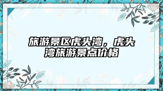 旅游景區(qū)虎頭灣，虎頭灣旅游景點價格