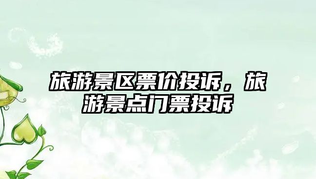 旅游景區票價投訴，旅游景點門票投訴