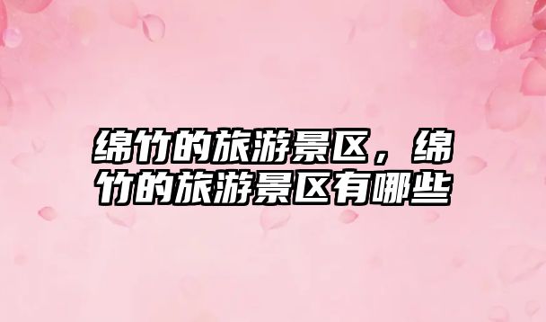 綿竹的旅游景區，綿竹的旅游景區有哪些