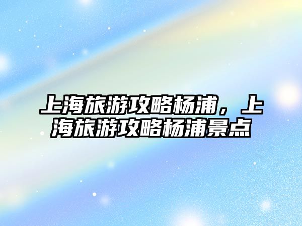 上海旅游攻略楊浦，上海旅游攻略楊浦景點