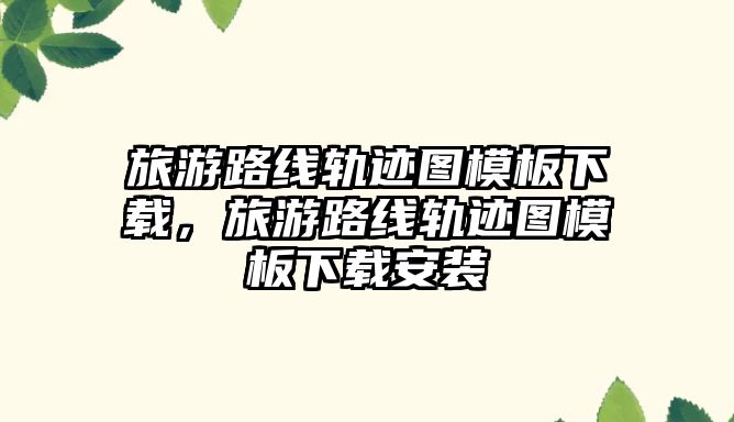 旅游路線軌跡圖模板下載，旅游路線軌跡圖模板下載安裝