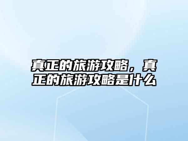 真正的旅游攻略，真正的旅游攻略是什么