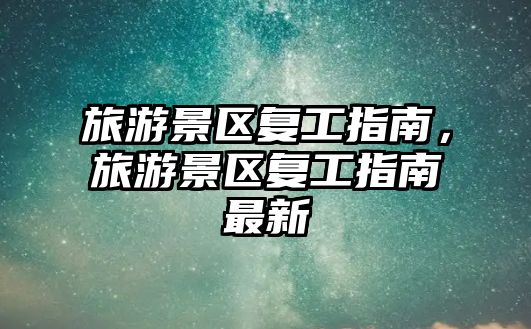 旅游景區復工指南，旅游景區復工指南最新