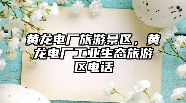 黃龍電廠旅游景區，黃龍電廠工業生態旅游區電話