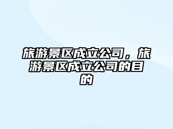 旅游景區成立公司，旅游景區成立公司的目的
