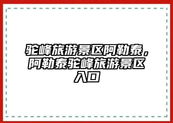 駝峰旅游景區阿勒泰，阿勒泰駝峰旅游景區入口