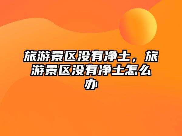 旅游景區沒有凈土，旅游景區沒有凈土怎么辦