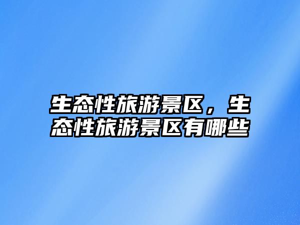 生態性旅游景區，生態性旅游景區有哪些