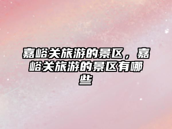 嘉峪關旅游的景區，嘉峪關旅游的景區有哪些