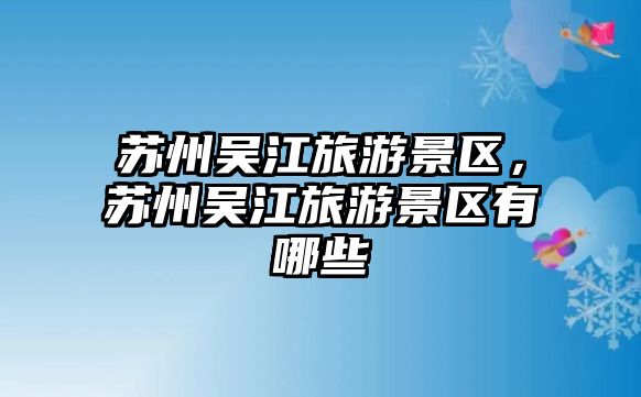 蘇州吳江旅游景區，蘇州吳江旅游景區有哪些