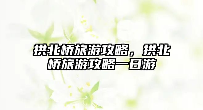 拱北橋旅游攻略，拱北橋旅游攻略一日游