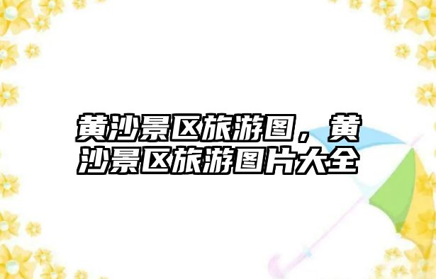 黃沙景區(qū)旅游圖，黃沙景區(qū)旅游圖片大全