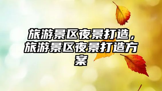 旅游景區(qū)夜景打造，旅游景區(qū)夜景打造方案
