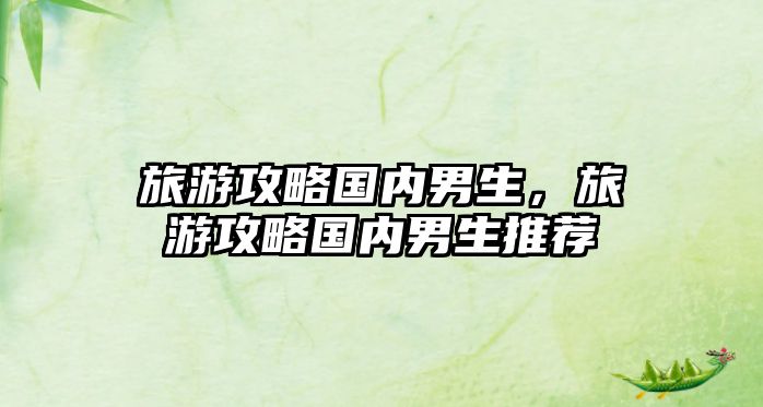 旅游攻略國內男生，旅游攻略國內男生推薦