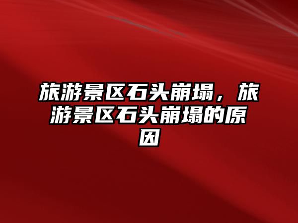旅游景區石頭崩塌，旅游景區石頭崩塌的原因