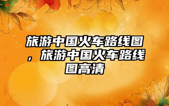 旅游中國火車路線圖，旅游中國火車路線圖高清