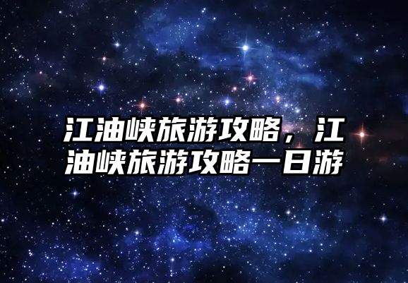 江油峽旅游攻略，江油峽旅游攻略一日游