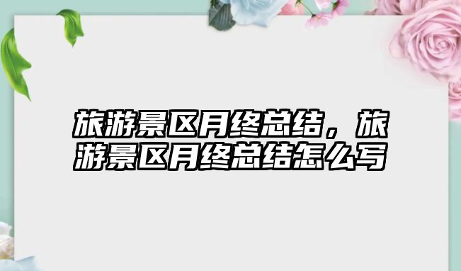 旅游景區月終總結，旅游景區月終總結怎么寫