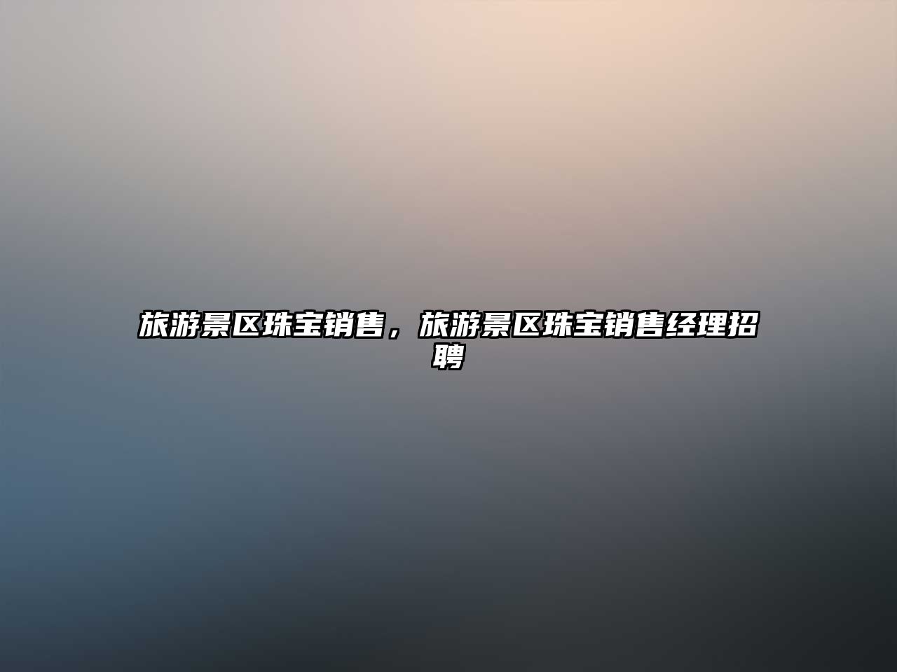 旅游景區(qū)珠寶銷售，旅游景區(qū)珠寶銷售經(jīng)理招聘