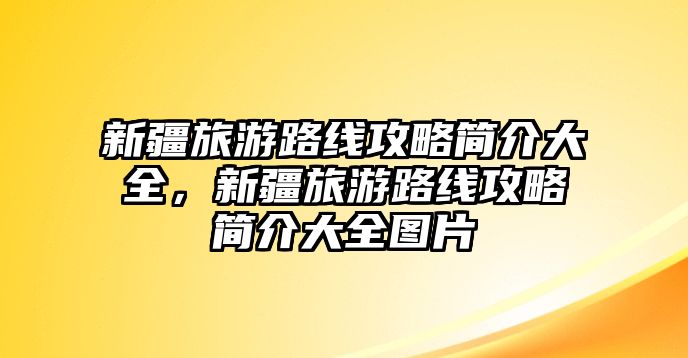 新疆旅游路線攻略簡介大全，新疆旅游路線攻略簡介大全圖片