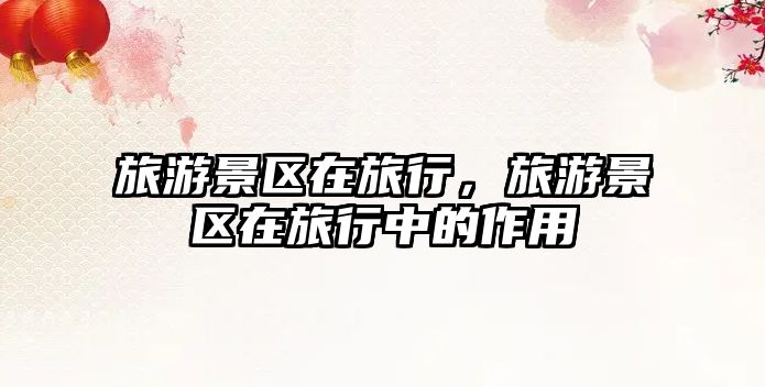 旅游景區在旅行，旅游景區在旅行中的作用