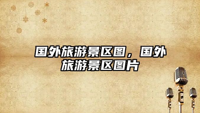 國(guó)外旅游景區(qū)圖，國(guó)外旅游景區(qū)圖片