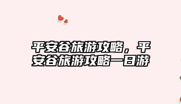 平安谷旅游攻略，平安谷旅游攻略一日游