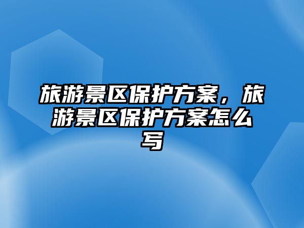 旅游景區(qū)保護(hù)方案，旅游景區(qū)保護(hù)方案怎么寫