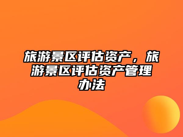 旅游景區評估資產，旅游景區評估資產管理辦法