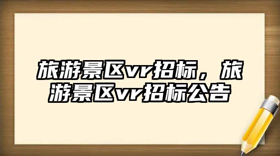 旅游景區(qū)vr招標(biāo)，旅游景區(qū)vr招標(biāo)公告