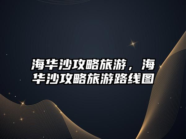 海華沙攻略旅游，海華沙攻略旅游路線圖