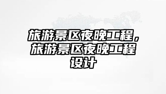 旅游景區夜晚工程，旅游景區夜晚工程設計