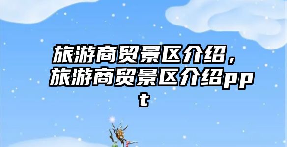 旅游商貿(mào)景區(qū)介紹，旅游商貿(mào)景區(qū)介紹ppt
