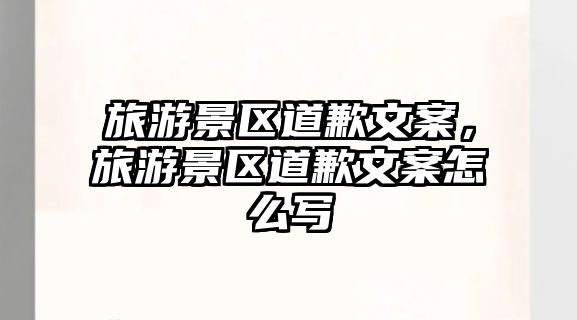 旅游景區道歉文案，旅游景區道歉文案怎么寫