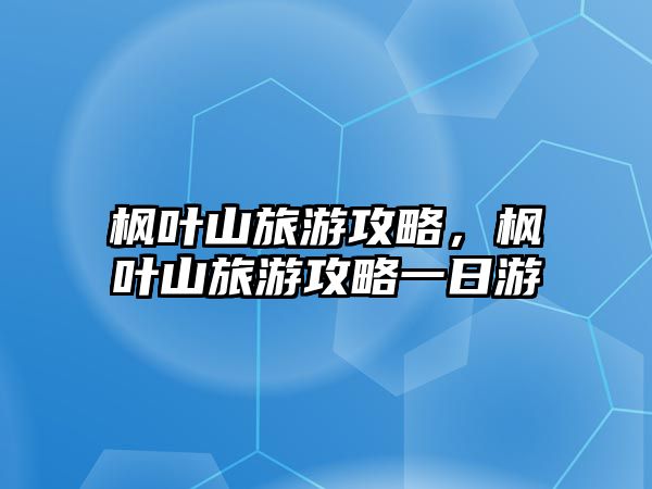 楓葉山旅游攻略，楓葉山旅游攻略一日游