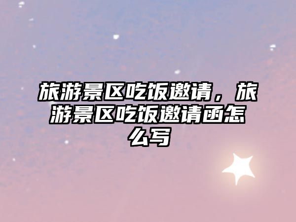 旅游景區(qū)吃飯邀請，旅游景區(qū)吃飯邀請函怎么寫