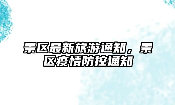 景區(qū)最新旅游通知，景區(qū)疫情防控通知