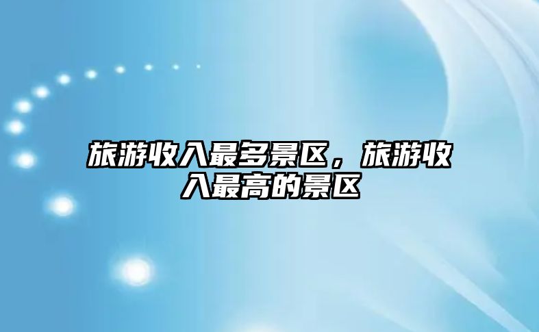 旅游收入最多景區，旅游收入最高的景區