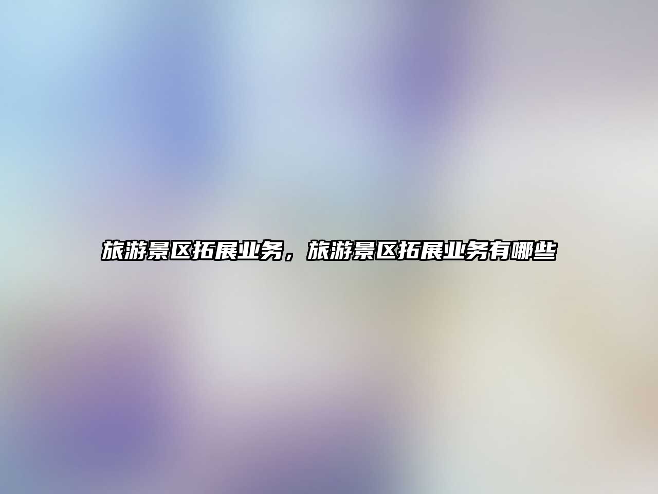 旅游景區拓展業務，旅游景區拓展業務有哪些