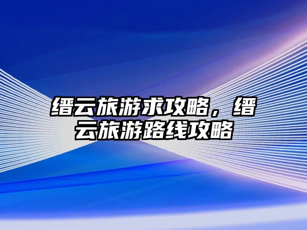 縉云旅游求攻略，縉云旅游路線攻略