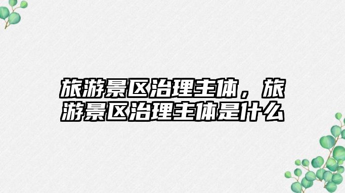 旅游景區(qū)治理主體，旅游景區(qū)治理主體是什么