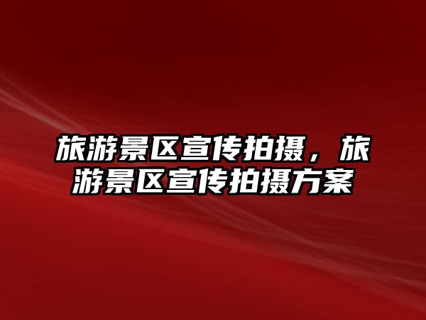 旅游景區宣傳拍攝，旅游景區宣傳拍攝方案
