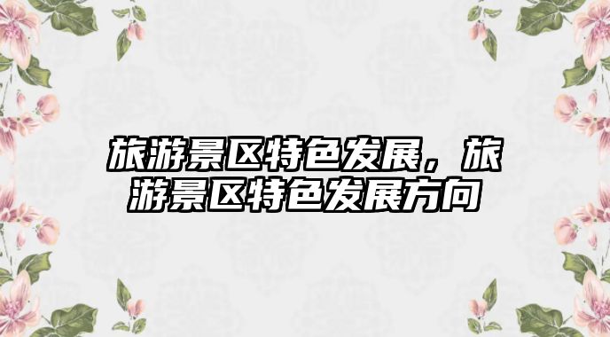 旅游景區特色發展，旅游景區特色發展方向
